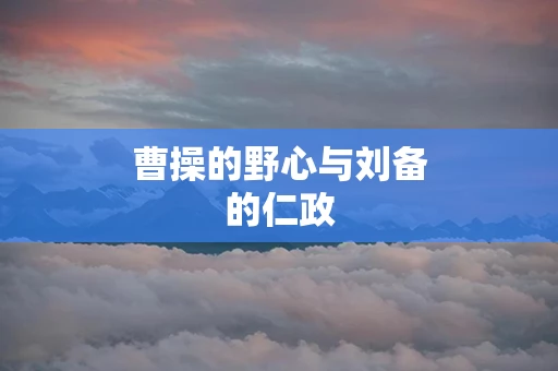 曹操的野心与刘备的仁政