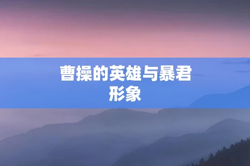 曹操的英雄与暴君形象
