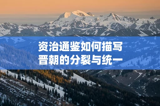 资治通鉴如何描写晋朝的分裂与统一