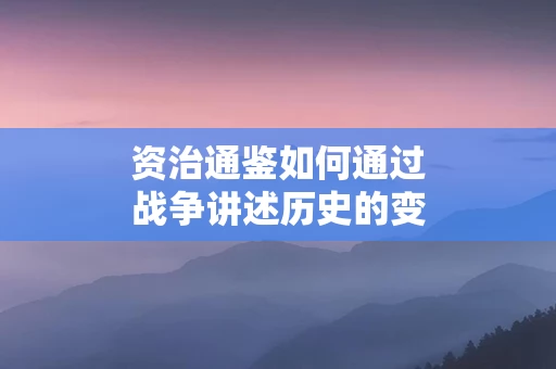 资治通鉴如何通过战争讲述历史的变迁