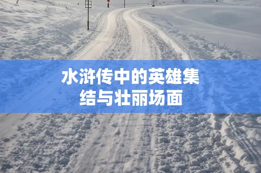 水浒传中的英雄集结与壮丽场面