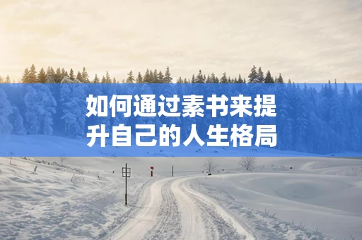 如何通过素书来提升自己的人生格局