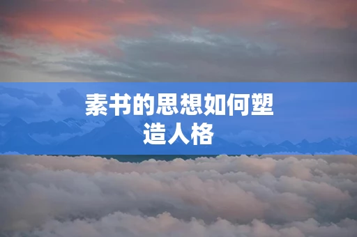素书的思想如何塑造人格