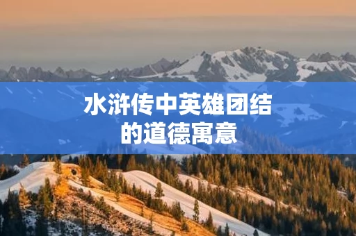 水浒传中英雄团结的道德寓意