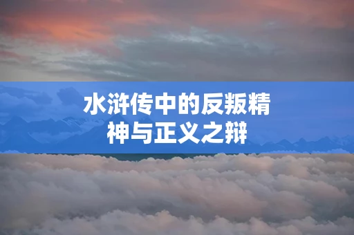 水浒传中的反叛精神与正义之辩