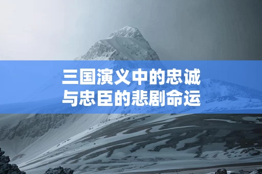 三国演义中的忠诚与忠臣的悲剧命运