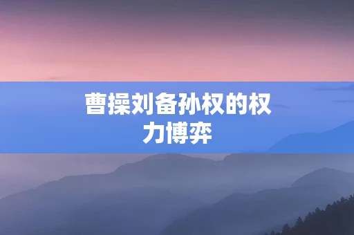 曹操刘备孙权的权力博弈