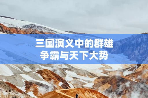 三国演义中的群雄争霸与天下大势