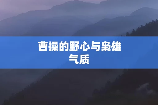 曹操的野心与枭雄气质