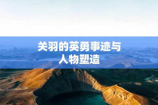 关羽的英勇事迹与人物塑造