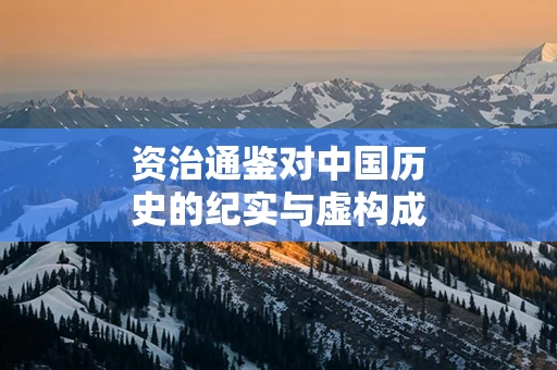 资治通鉴对中国历史的纪实与虚构成分分析