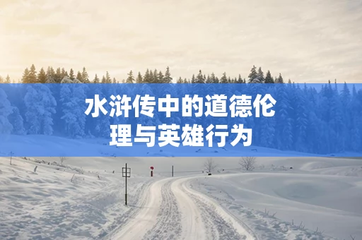 水浒传中的道德伦理与英雄行为