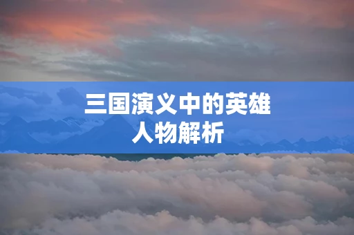 三国演义中的英雄人物解析