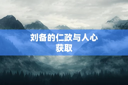 刘备的仁政与人心获取