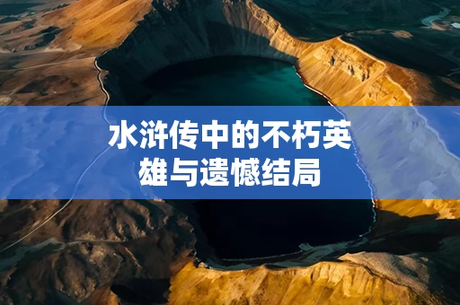 水浒传中的不朽英雄与遗憾结局