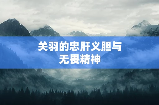 关羽的忠肝义胆与无畏精神