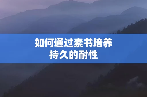 如何通过素书培养持久的耐性
