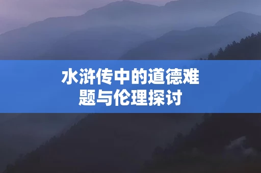 水浒传中的道德难题与伦理探讨