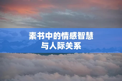 素书中的情感智慧与人际关系