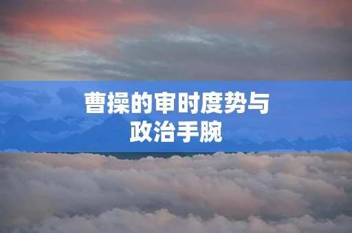 曹操的审时度势与政治手腕