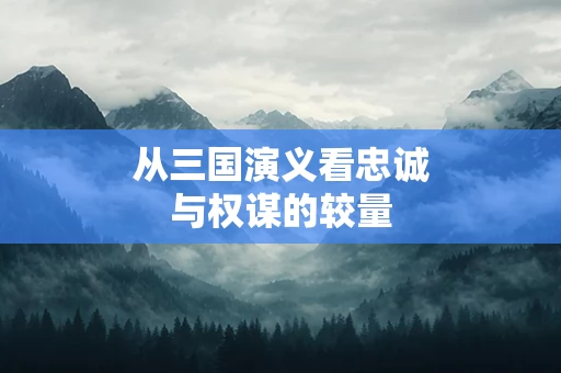 从三国演义看忠诚与权谋的较量