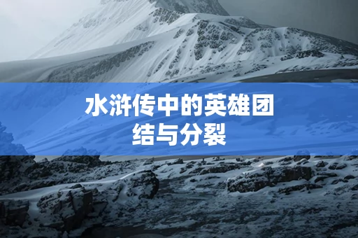 水浒传中的英雄团结与分裂