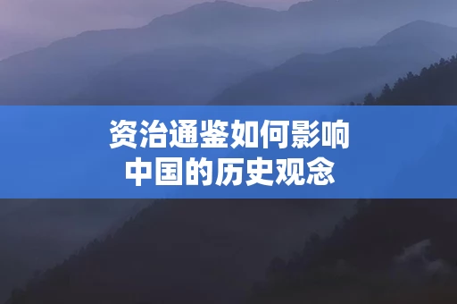资治通鉴如何影响中国的历史观念