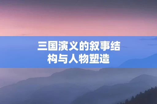 三国演义的叙事结构与人物塑造