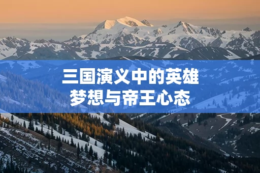 三国演义中的英雄梦想与帝王心态
