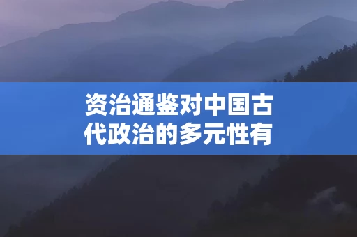 资治通鉴对中国古代政治的多元性有何描写
