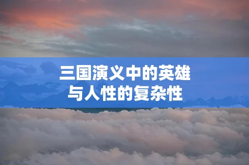 三国演义中的英雄与人性的复杂性