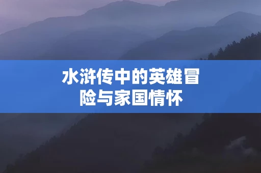 水浒传中的英雄冒险与家国情怀