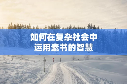 如何在复杂社会中运用素书的智慧