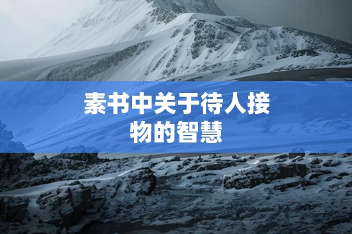 素书中关于待人接物的智慧