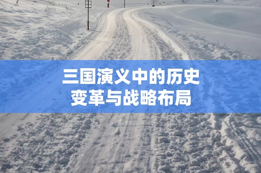 三国演义中的历史变革与战略布局