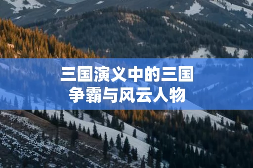 三国演义中的三国争霸与风云人物