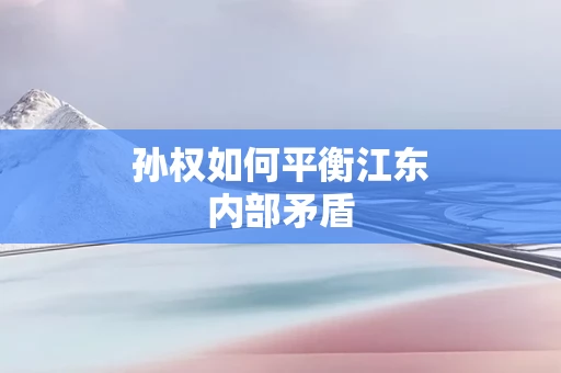 孙权如何平衡江东内部矛盾
