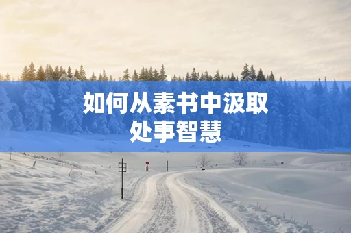 如何从素书中汲取处事智慧