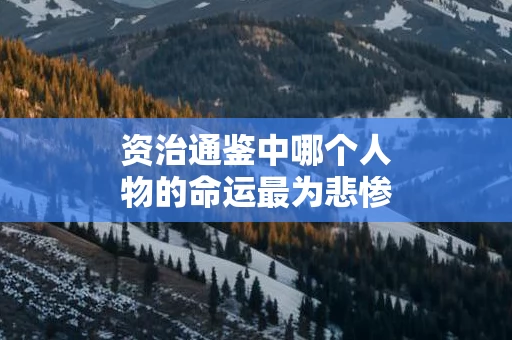 资治通鉴中哪个人物的命运最为悲惨