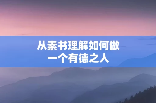 从素书理解如何做一个有德之人