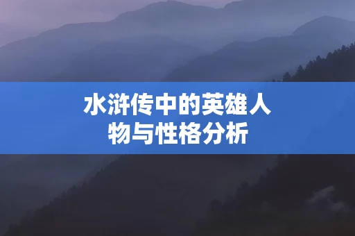 水浒传中的英雄人物与性格分析