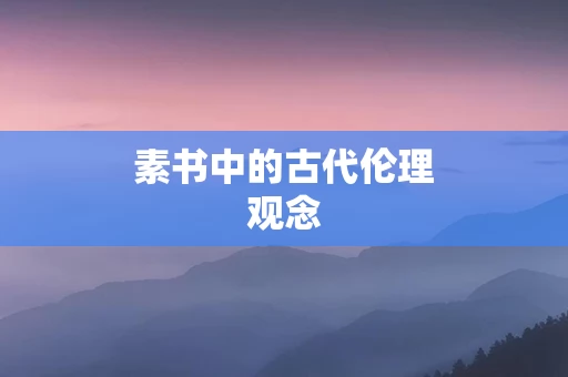 素书中的古代伦理观念