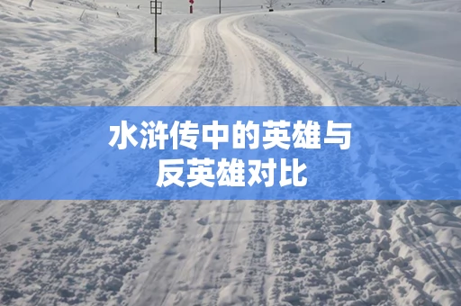 水浒传中的英雄与反英雄对比