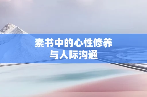素书中的心性修养与人际沟通