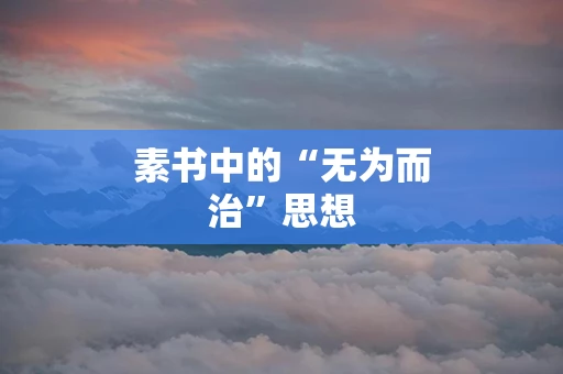 素书中的“无为而治”思想