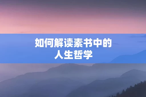 如何解读素书中的人生哲学