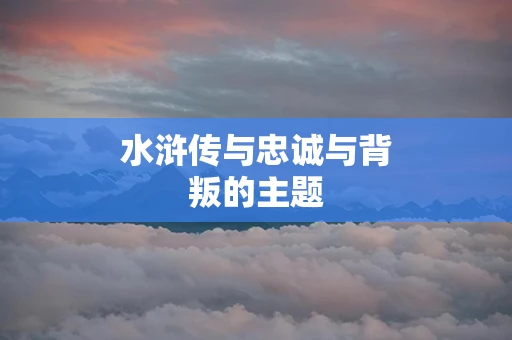 水浒传与忠诚与背叛的主题
