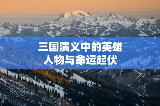 三国演义中的英雄人物与命运起伏