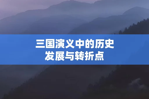 三国演义中的历史发展与转折点
