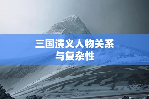 三国演义人物关系与复杂性